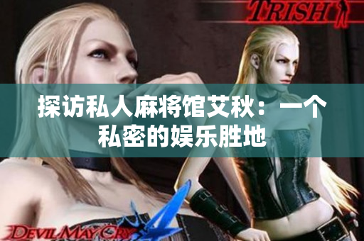 探访私人麻将馆艾秋：一个私密的娱乐胜地