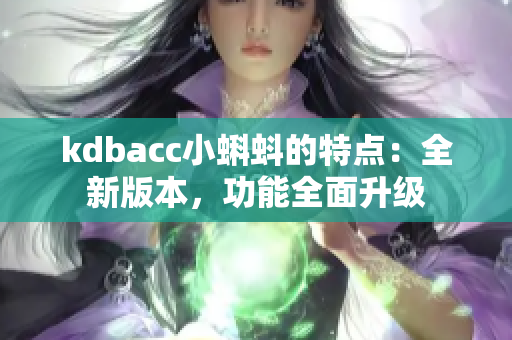 kdbacc小蝌蚪的特点：全新版本，功能全面升级