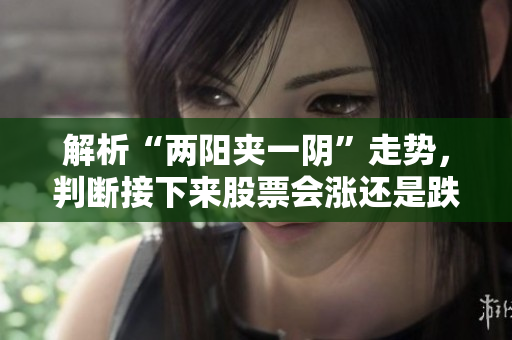 解析“两阳夹一阴”走势，判断接下来股票会涨还是跌