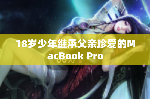 18岁少年继承父亲珍爱的MacBook Pro