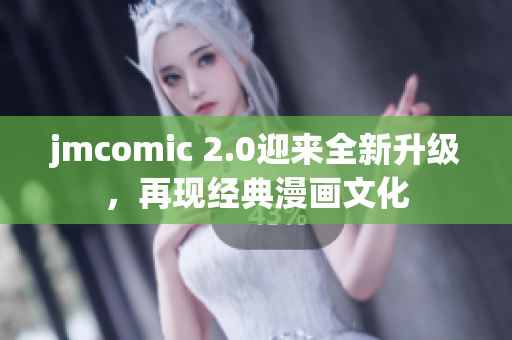 jmcomic 2.0迎来全新升级，再现经典漫画文化