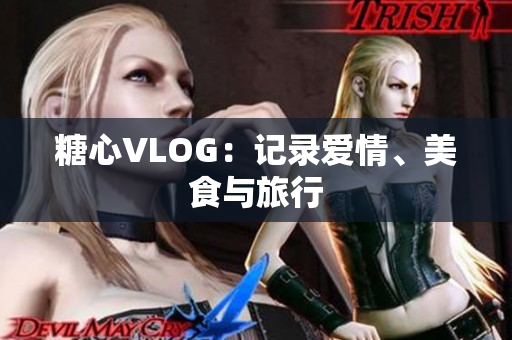 糖心VLOG：记录爱情、美食与旅行