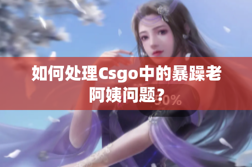 如何处理Csgo中的暴躁老阿姨问题？