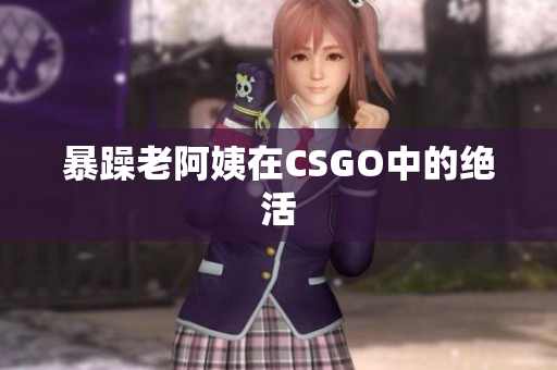 暴躁老阿姨在CSGO中的绝活