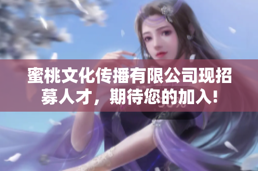 蜜桃文化传播有限公司现招募人才，期待您的加入!