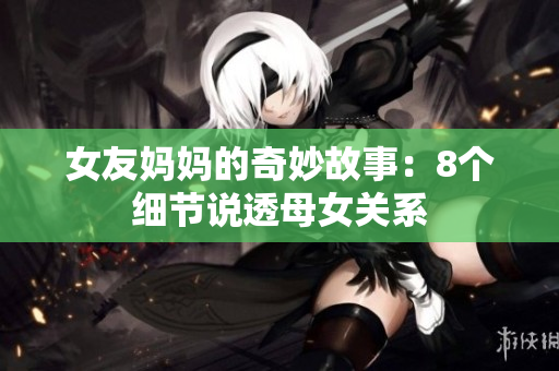 女友妈妈的奇妙故事：8个细节说透母女关系