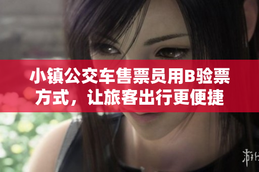 小镇公交车售票员用B验票方式，让旅客出行更便捷