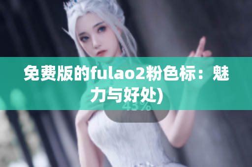 免费版的fulao2粉色标：魅力与好处)