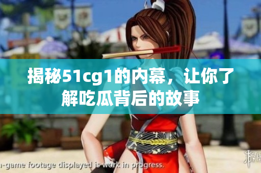 揭秘51cg1的内幕，让你了解吃瓜背后的故事