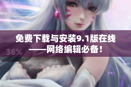 免费下载与安装9.1版在线——网络编辑必备！
