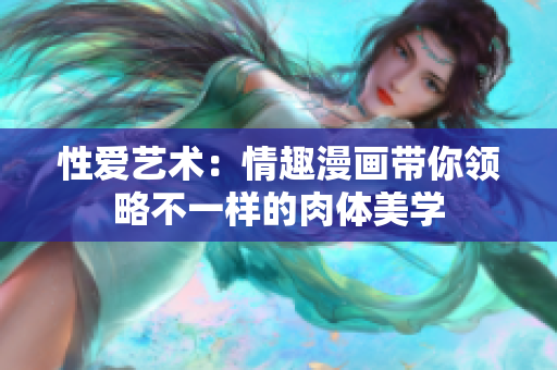 性爱艺术：情趣漫画带你领略不一样的肉体美学