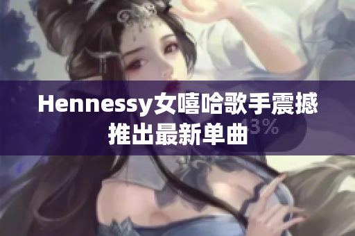 Hennessy女嘻哈歌手震撼推出最新单曲