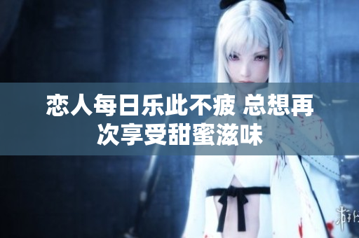 恋人每日乐此不疲 总想再次享受甜蜜滋味