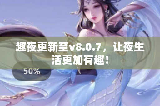 趣夜更新至v8.0.7，让夜生活更加有趣！