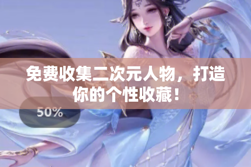 免费收集二次元人物，打造你的个性收藏！