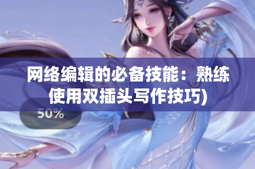 网络编辑的必备技能：熟练使用双插头写作技巧)