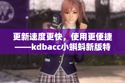 更新速度更快，使用更便捷——kdbacc小蝌蚪新版特点