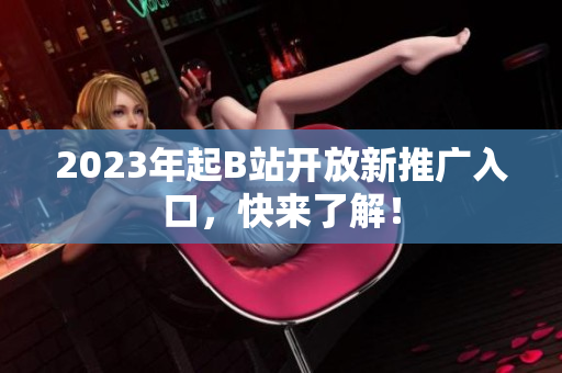 2023年起B站开放新推广入口，快来了解！