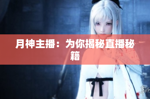 月神主播：为你揭秘直播秘籍