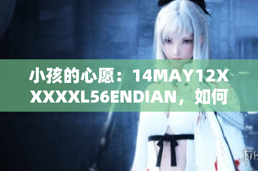 小孩的心愿：14MAY12XXXXXL56ENDIAN，如何实现？