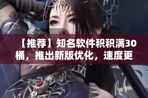 【推荐】知名软件积积满30桶，推出新版优化，速度更快！