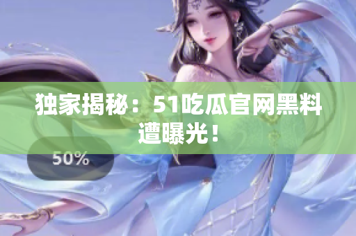 独家揭秘：51吃瓜官网黑料遭曝光！