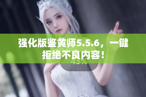 强化版鉴黄师5.5.6，一键拒绝不良内容！