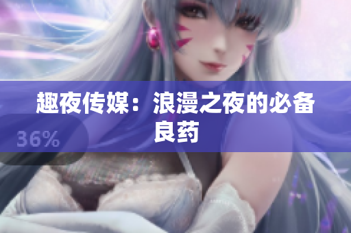 趣夜传媒：浪漫之夜的必备良药