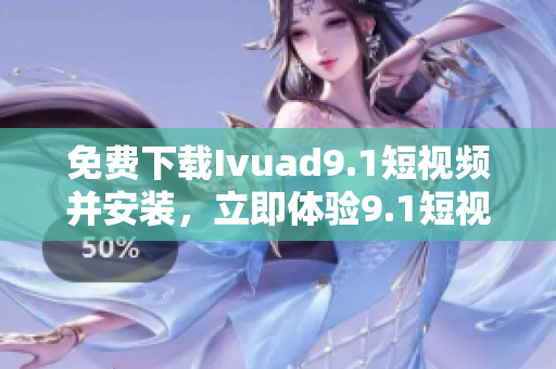 免费下载Ivuad9.1短视频并安装，立即体验9.1短视频软件