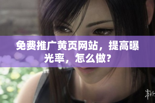 免费推广黄页网站，提高曝光率，怎么做？