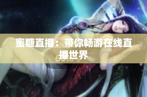 蜜糖直播：带你畅游在线直播世界