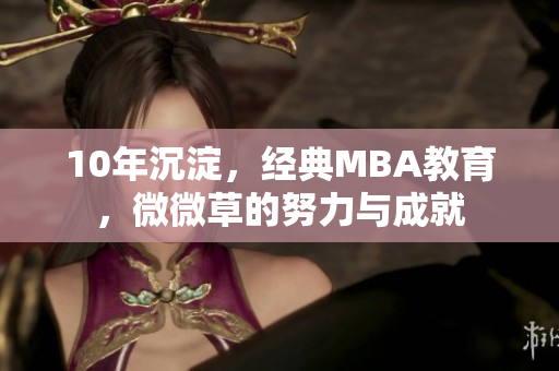 10年沉淀，经典MBA教育，微微草的努力与成就