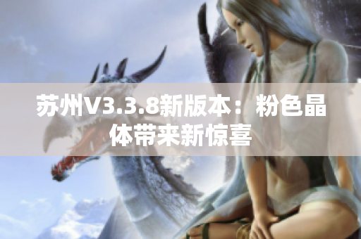 苏州V3.3.8新版本：粉色晶体带来新惊喜