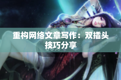 重构网络文章写作：双插头技巧分享