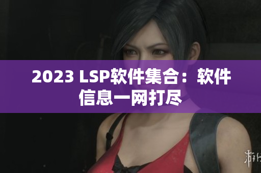 2023 LSP软件集合：软件信息一网打尽