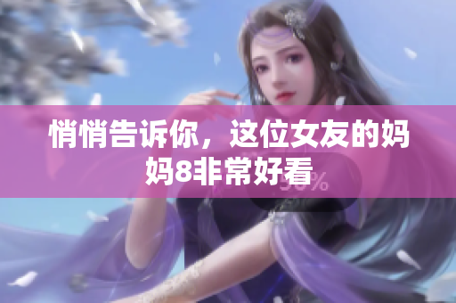 悄悄告诉你，这位女友的妈妈8非常好看