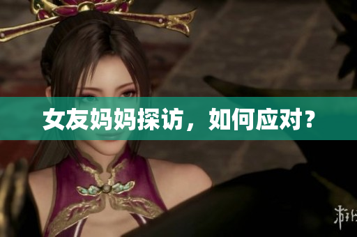 女友妈妈探访，如何应对？