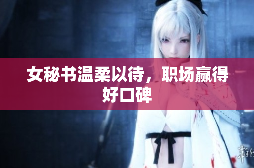 女秘书温柔以待，职场赢得好口碑