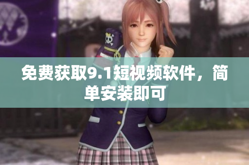 免费获取9.1短视频软件，简单安装即可