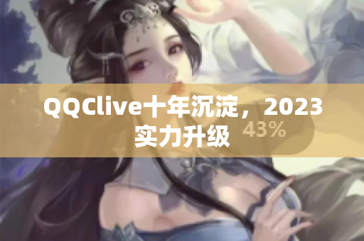 QQClive十年沉淀，2023实力升级