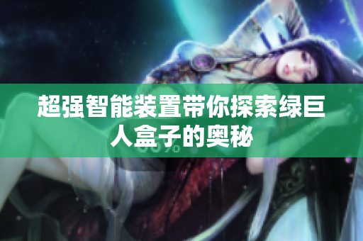 超强智能装置带你探索绿巨人盒子的奥秘