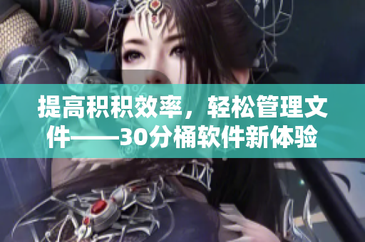 提高积积效率，轻松管理文件——30分桶软件新体验
