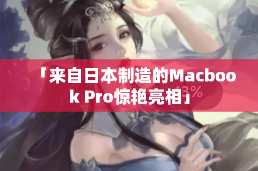 「来自日本制造的Macbook Pro惊艳亮相」