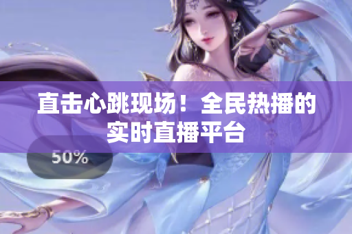 直击心跳现场！全民热播的实时直播平台