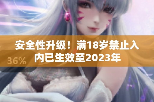 安全性升级！满18岁禁止入内已生效至2023年