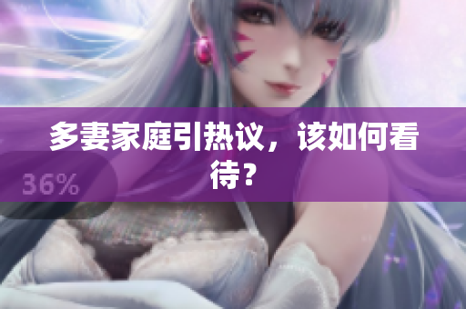 多妻家庭引热议，该如何看待？