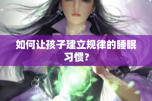 如何让孩子建立规律的睡眠习惯？