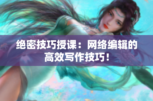 绝密技巧授课：网络编辑的高效写作技巧！
