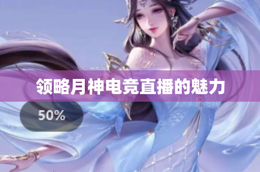 领略月神电竞直播的魅力