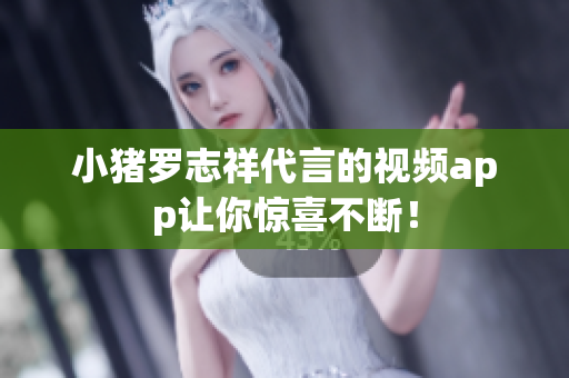 小猪罗志祥代言的视频app让你惊喜不断！
